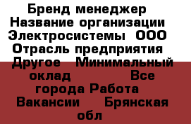 Бренд-менеджер › Название организации ­ Электросистемы, ООО › Отрасль предприятия ­ Другое › Минимальный оклад ­ 35 000 - Все города Работа » Вакансии   . Брянская обл.